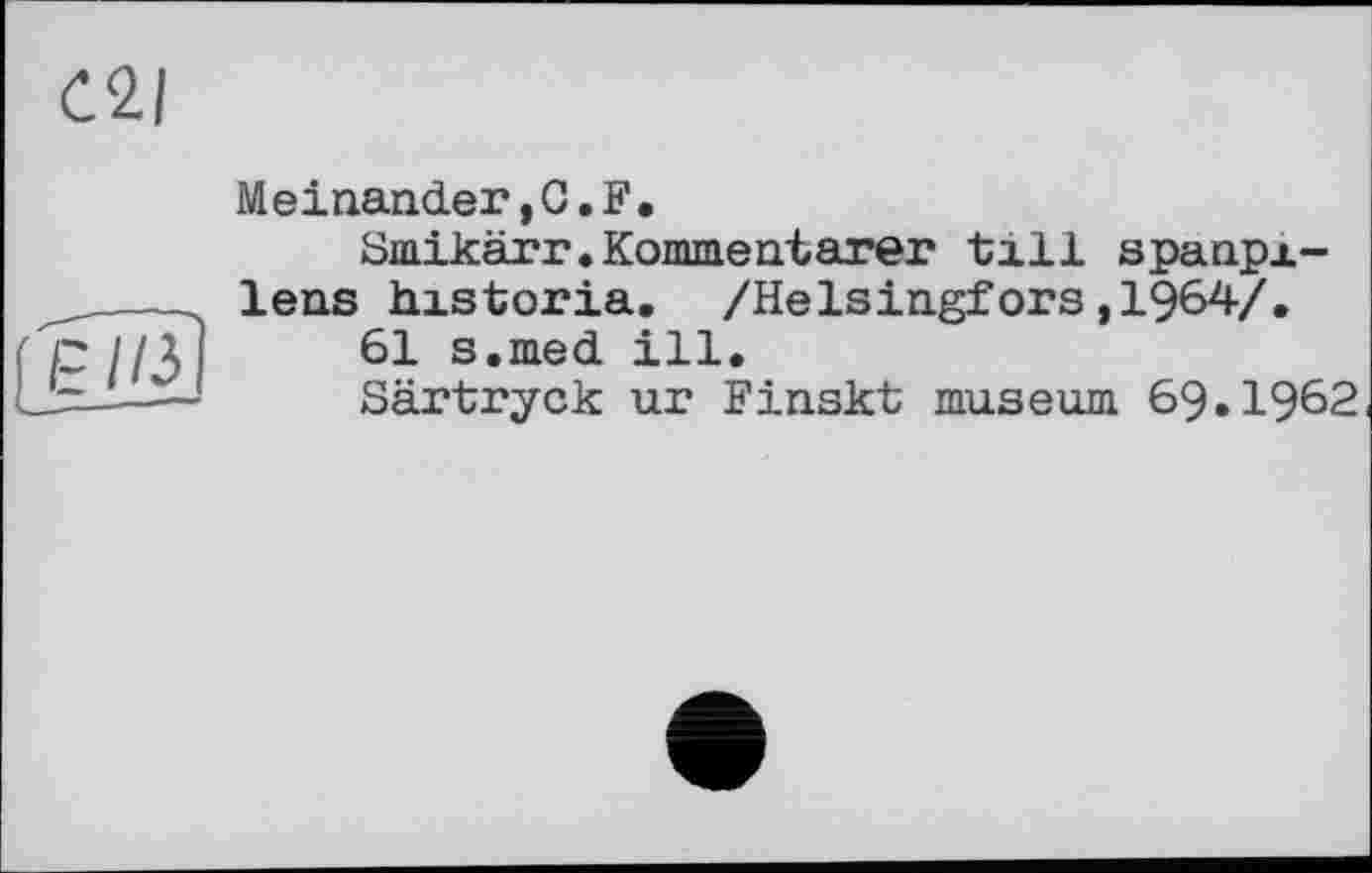 ﻿Meinander,G.F.
Smikärr.Kommentarer till spanpx-lens historia. /Helsingfors,1964/.
61 s.med ill.
Särtryck ur Finskt museum 69.1962